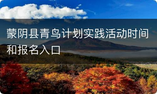 蒙阴县青鸟计划实践活动时间和报名入口