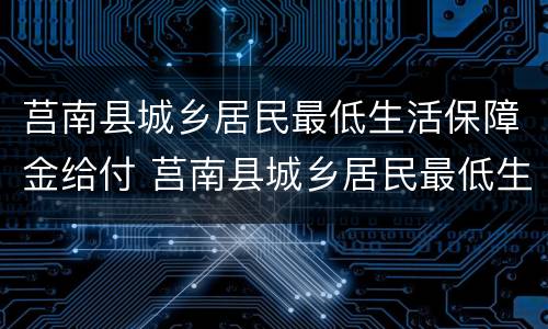 莒南县城乡居民最低生活保障金给付 莒南县城乡居民最低生活保障金给付时间