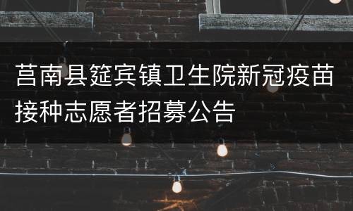 莒南县筵宾镇卫生院新冠疫苗接种志愿者招募公告