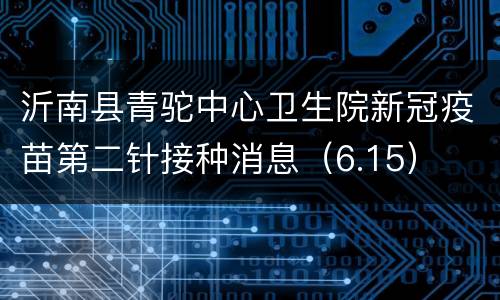 沂南县青驼中心卫生院新冠疫苗第二针接种消息（6.15）