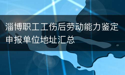淄博职工工伤后劳动能力鉴定申报单位地址汇总