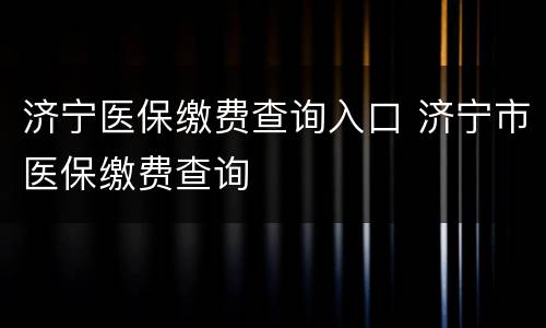 济宁医保缴费查询入口 济宁市医保缴费查询