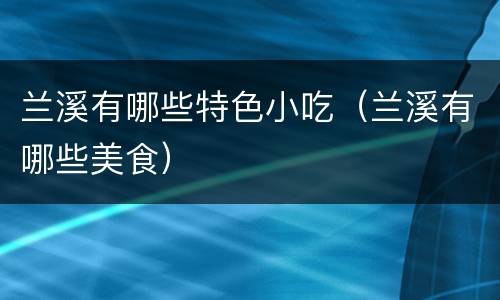 兰溪有哪些特色小吃（兰溪有哪些美食）