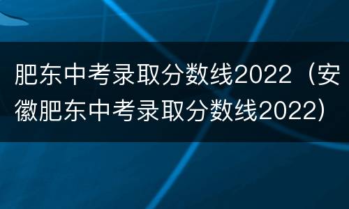 肥东中考录取分数线2022（安徽肥东中考录取分数线2022）