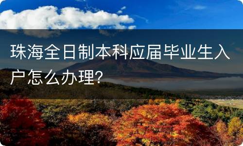 珠海全日制本科应届毕业生入户怎么办理？