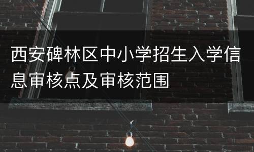 西安碑林区中小学招生入学信息审核点及审核范围