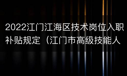 2022江门江海区技术岗位入职补贴规定（江门市高级技能人才补贴）
