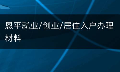 恩平就业/创业/居住入户办理材料