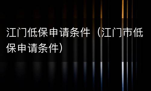 江门低保申请条件（江门市低保申请条件）