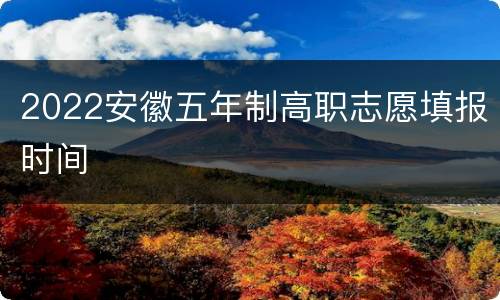 2022安徽五年制高职志愿填报时间