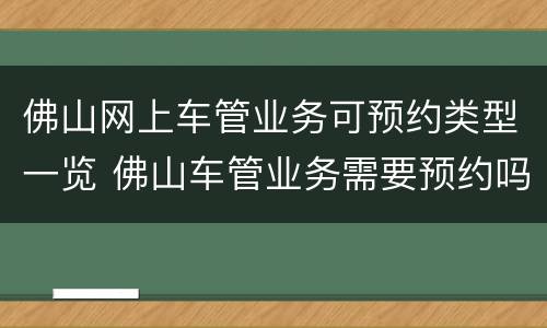 佛山网上车管业务可预约类型一览 佛山车管业务需要预约吗?