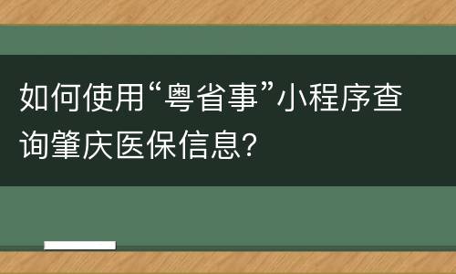 如何使用“粤省事”小程序查询肇庆医保信息？