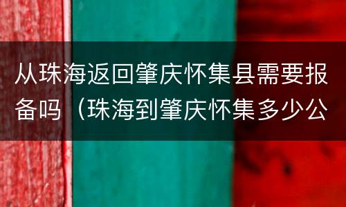 从珠海返回肇庆怀集县需要报备吗（珠海到肇庆怀集多少公里）