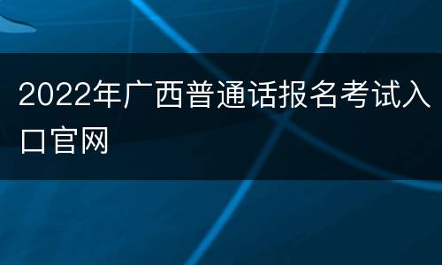 2022年广西普通话报名考试入口官网