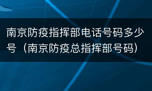 南京防疫指挥部电话号码多少号（南京防疫总指挥部号码）