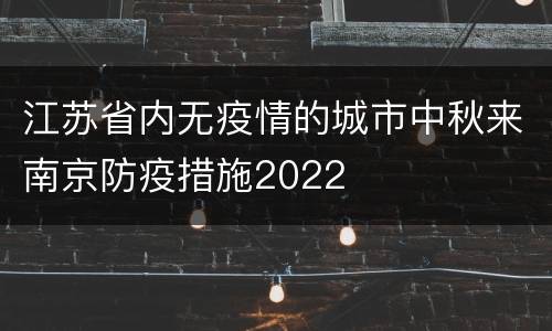 江苏省内无疫情的城市中秋来南京防疫措施2022