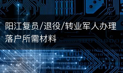 阳江复员/退役/转业军人办理落户所需材料