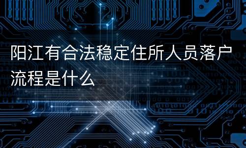 阳江有合法稳定住所人员落户流程是什么