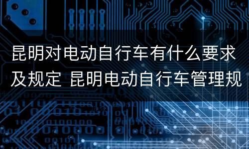 昆明对电动自行车有什么要求及规定 昆明电动自行车管理规定