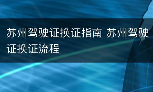 苏州驾驶证换证指南 苏州驾驶证换证流程