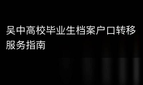吴中高校毕业生档案户口转移服务指南