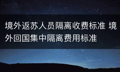 境外返苏人员隔离收费标准 境外回国集中隔离费用标准
