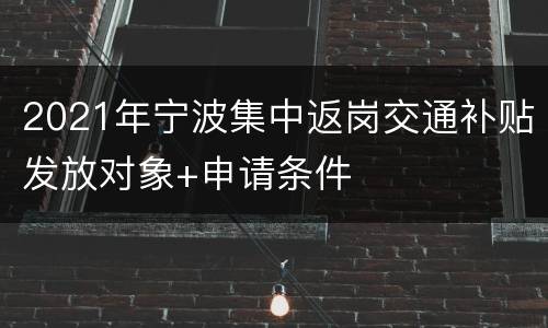 2021年宁波集中返岗交通补贴发放对象+申请条件