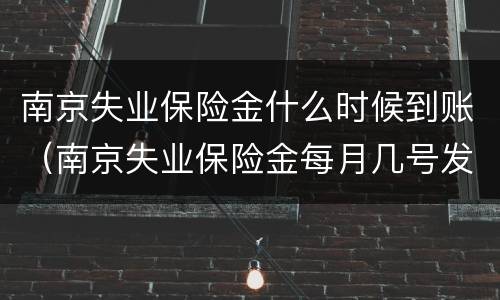 南京失业保险金什么时候到账（南京失业保险金每月几号发）