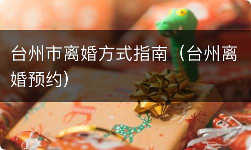 台州市离婚方式指南（台州离婚预约）