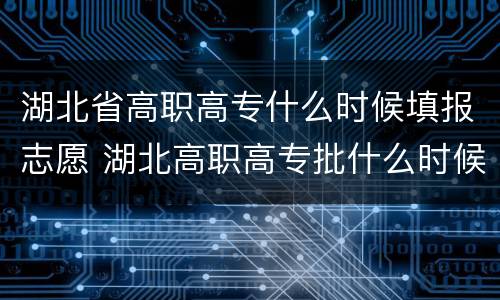 湖北省高职高专什么时候填报志愿 湖北高职高专批什么时候填志愿
