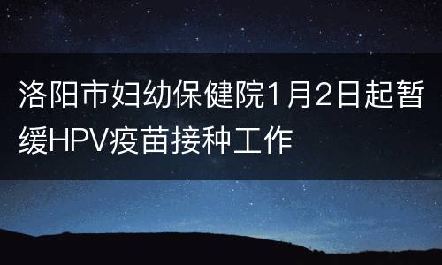 洛阳市妇幼保健院1月2日起暂缓HPV疫苗接种工作