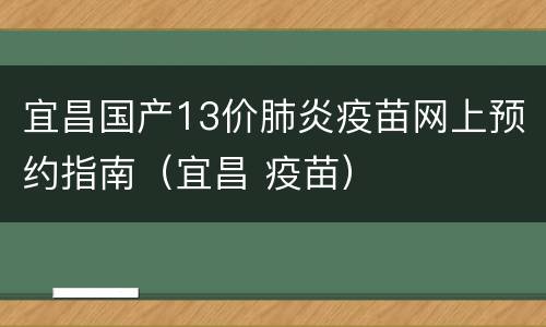 宜昌国产13价肺炎疫苗网上预约指南（宜昌 疫苗）