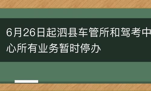 6月26日起泗县车管所和驾考中心所有业务暂时停办