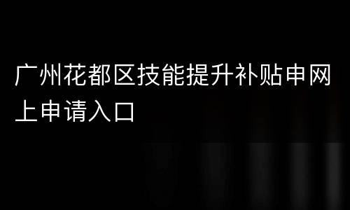 广州花都区技能提升补贴申网上申请入口