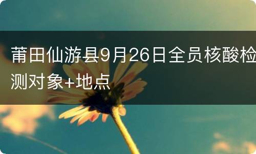 莆田仙游县9月26日全员核酸检测对象+地点