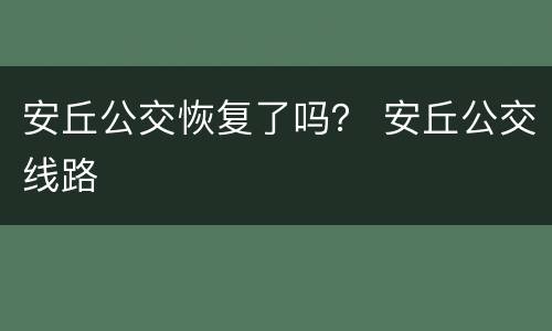 安丘公交恢复了吗？ 安丘公交线路