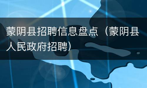 蒙阴县招聘信息盘点（蒙阴县人民政府招聘）