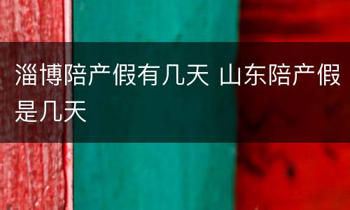 淄博陪产假有几天 山东陪产假是几天
