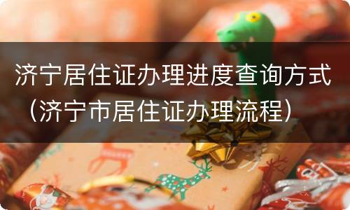 济宁居住证办理进度查询方式（济宁市居住证办理流程）