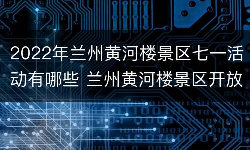 2022年兰州黄河楼景区七一活动有哪些 兰州黄河楼景区开放时间