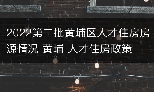 2022第二批黄埔区人才住房房源情况 黄埔 人才住房政策