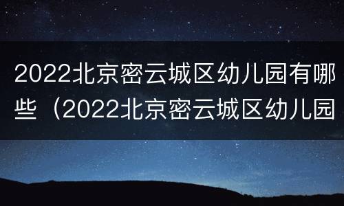 2022北京密云城区幼儿园有哪些（2022北京密云城区幼儿园有哪些招生）