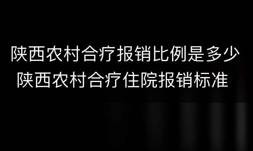 陕西农村合疗报销比例是多少 陕西农村合疗住院报销标准