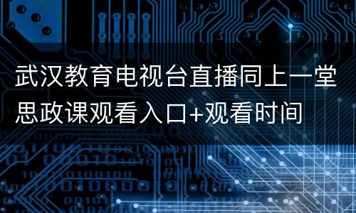 武汉教育电视台直播同上一堂思政课观看入口+观看时间