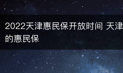 2022天津惠民保开放时间 天津的惠民保