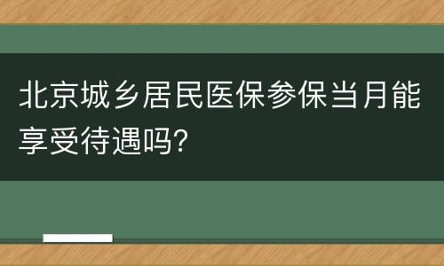 北京城乡居民医保参保当月能享受待遇吗？
