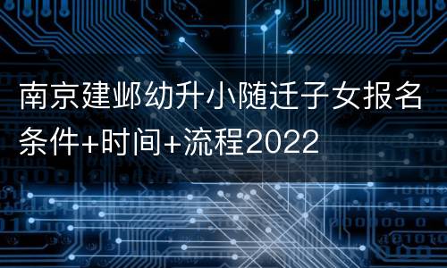 南京建邺幼升小随迁子女报名条件+时间+流程2022