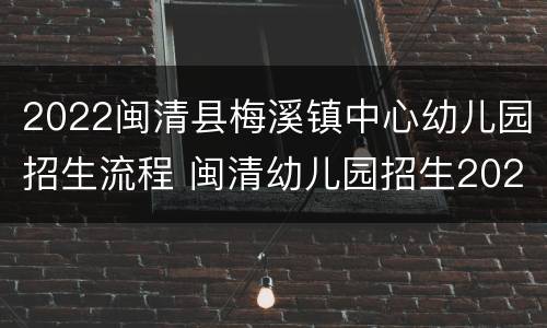 2022闽清县梅溪镇中心幼儿园招生流程 闽清幼儿园招生2020