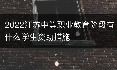 2022江苏中等职业教育阶段有什么学生资助措施