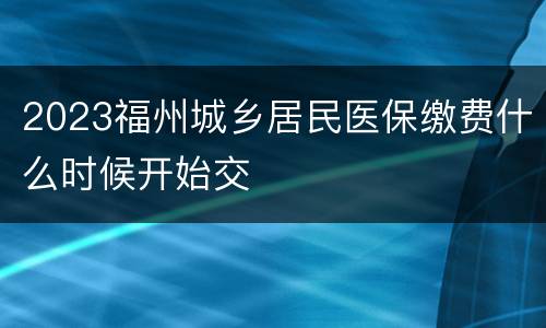 2023福州城乡居民医保缴费什么时候开始交